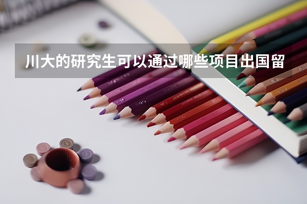 川大的研究生可以通过哪些项目出国留学呢？