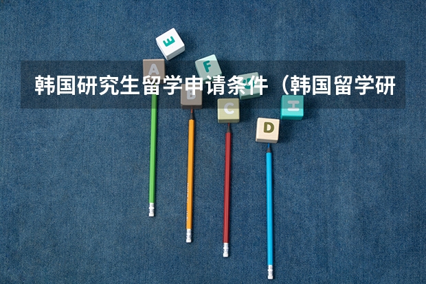 韩国研究生留学申请条件（韩国留学研究生申请条件）