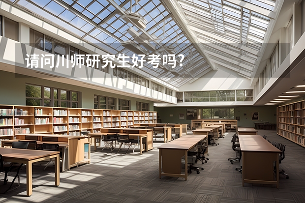 请问川师研究生好考吗?
