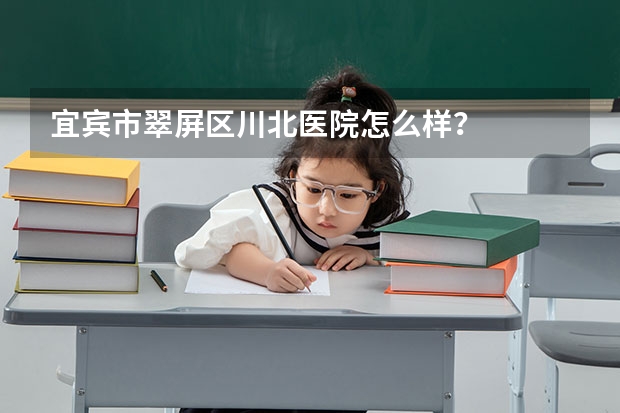 宜宾市翠屏区川北医院怎么样？