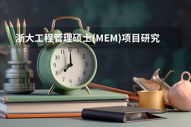 浙大工程管理硕士(MEM)项目研究方向有哪些？2025报考值得关注的信息。