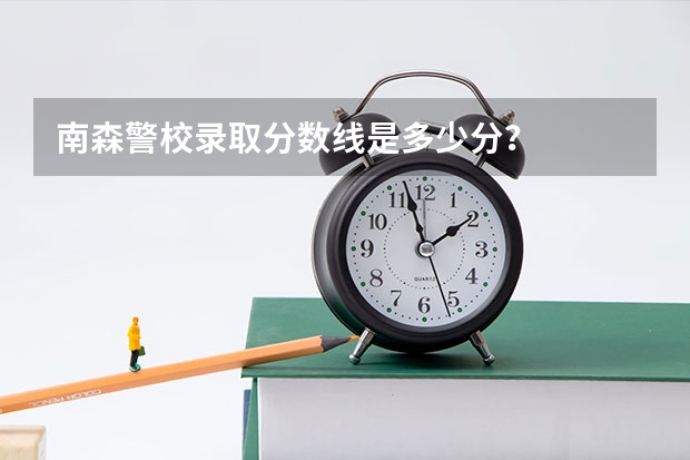 南森警校录取分数线是多少分？