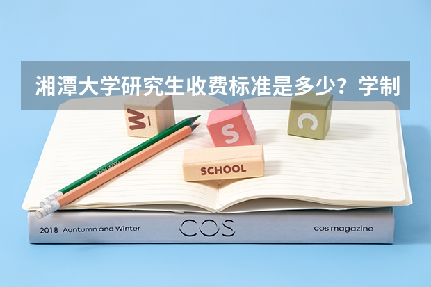 湘潭大学研究生收费标准是多少？学制几年？