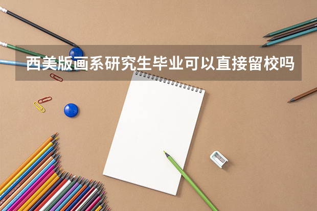 西美版画系研究生毕业可以直接留校吗