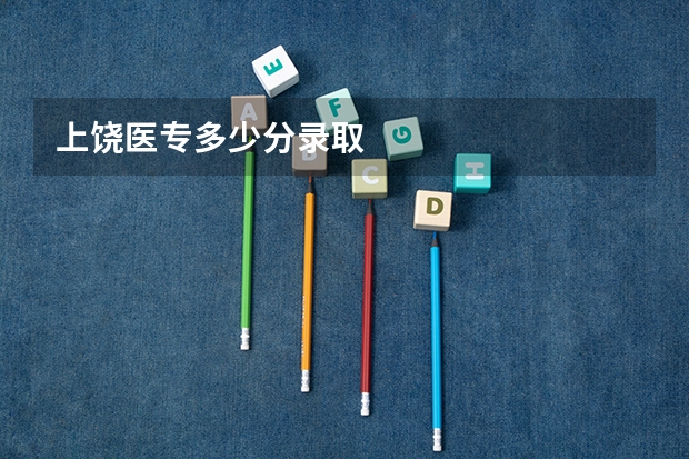上饶医专多少分录取