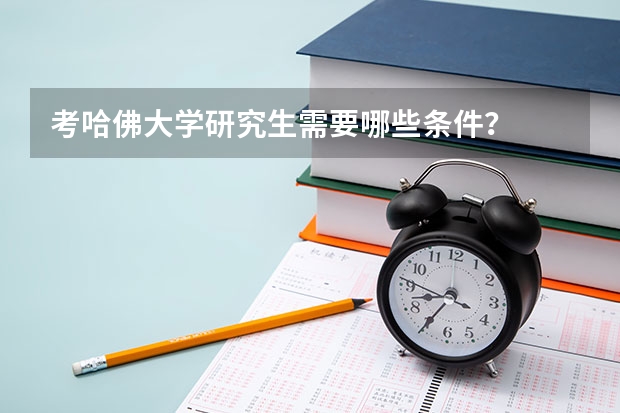 考哈佛大学研究生需要哪些条件？