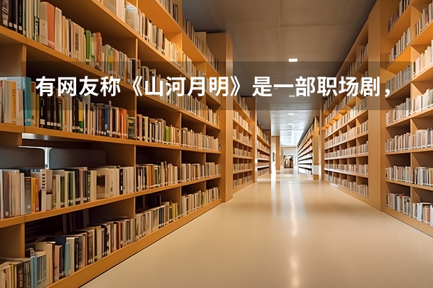 有网友称《山河月明》是一部职场剧，职场人能在这部剧中学到哪些处世之道？
