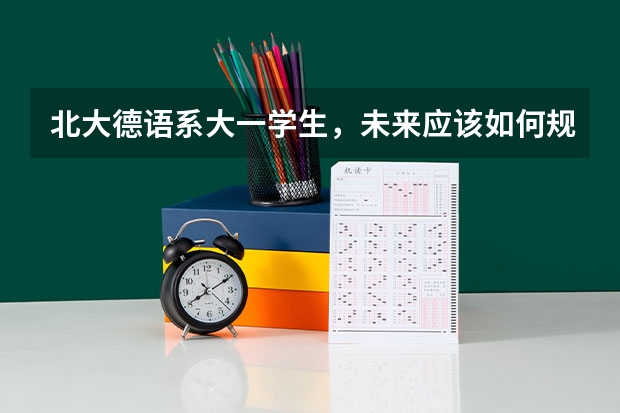 北大德语系大一学生，未来应该如何规划自己的学习生活？
