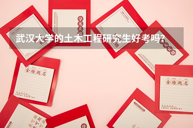 武汉大学的土木工程研究生好考吗？