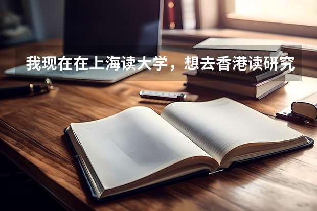 我现在在上海读大学，想去香港读研究生，怎么申请