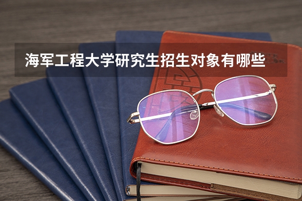 海军工程大学研究生招生对象有哪些