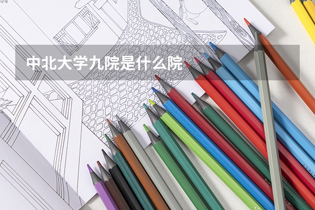 中北大学九院是什么院