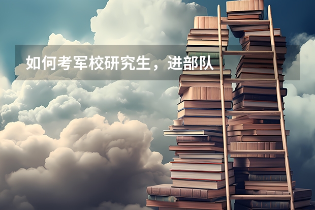 如何考军校研究生，进部队
