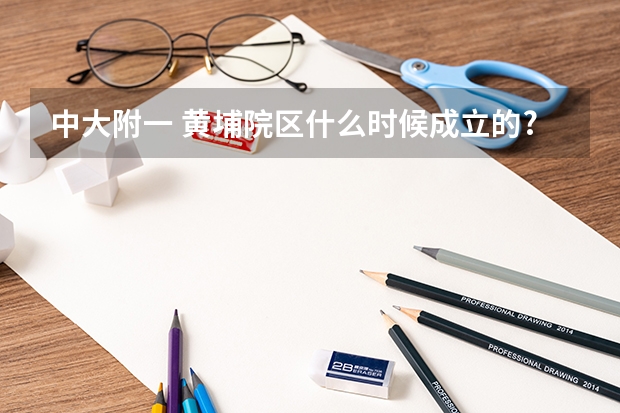 中大附一 黄埔院区什么时候成立的?