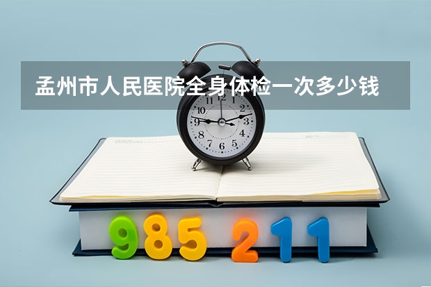 孟州市人民医院全身体检一次多少钱