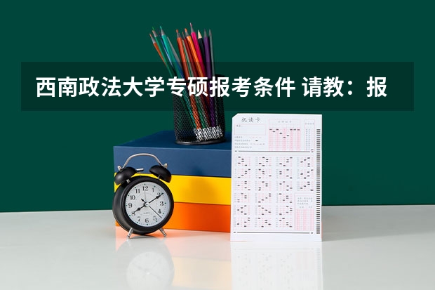 西南政法大学专硕报考条件 请教：报考西北政法大学法学研究生