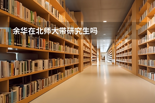 余华在北师大带研究生吗