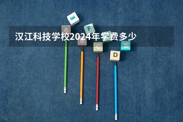 汉江科技学校2024年学费多少
