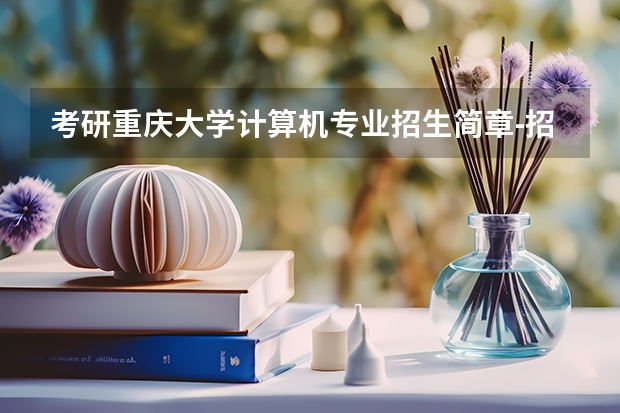 考研重庆大学计算机专业招生简章-招生目录-初试范围/科目-什么时候公布?