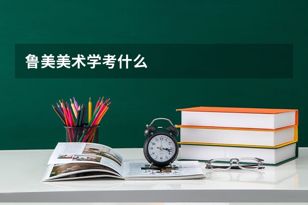 鲁美美术学考什么