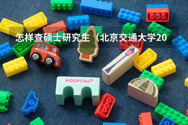 怎样查硕士研究生（北京交通大学2024年硕士研究生招生简章）