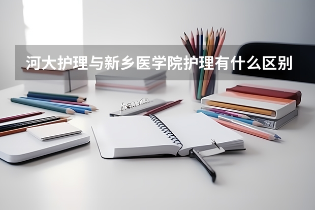 河大护理与新乡医学院护理有什么区别