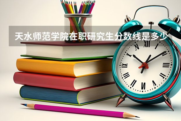 天水师范学院在职研究生分数线是多少