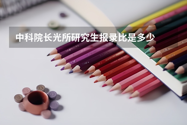 中科院长光所研究生报录比是多少