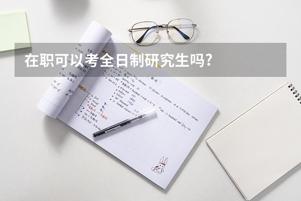在职可以考全日制研究生吗?
