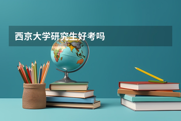 西京大学研究生好考吗