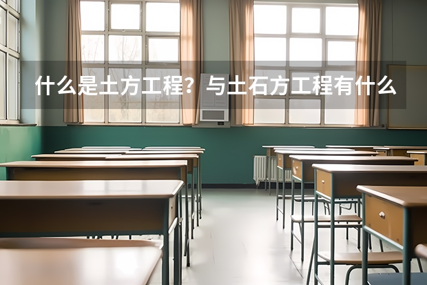 什么是土方工程？与土石方工程有什么区别？
