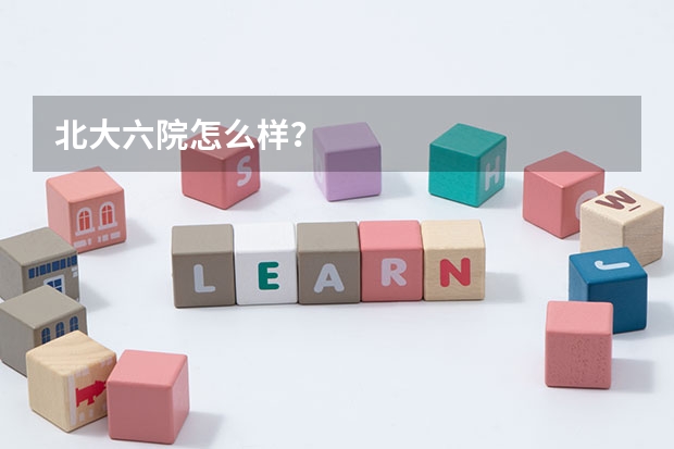 北大六院怎么样？