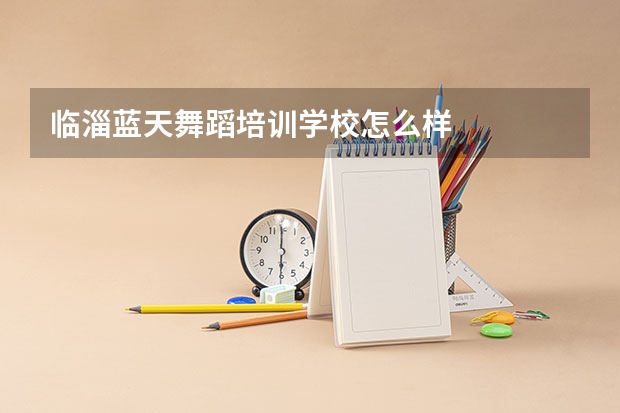 临淄蓝天舞蹈培训学校怎么样