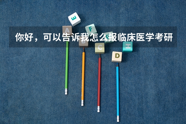 你好，可以告诉我怎么报临床医学考研吗