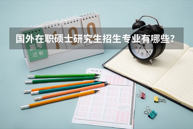 国外在职硕士研究生招生专业有哪些？