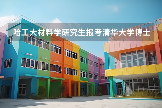 哈工大材料学研究生报考清华大学博士需要哪些条件和准备些什么