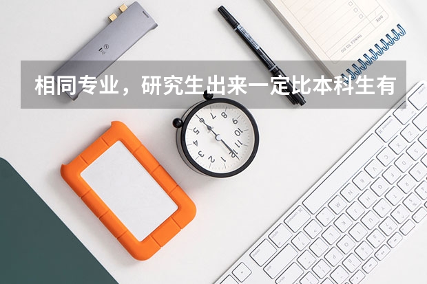 相同专业，研究生出来一定比本科生有优势吗
