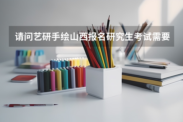 请问艺研手绘山西报名研究生考试需要注意些什么？