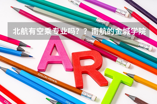 北航有空乘专业吗？？南航的金城学院属于南航吗？急求！！