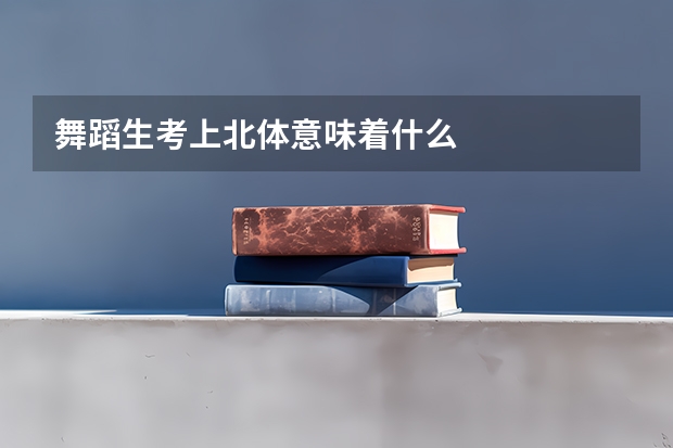 舞蹈生考上北体意味着什么