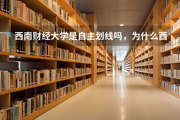 西南财经大学是自主划线吗，为什么西财自己也有复试线
