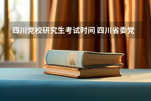 四川党校研究生考试时间 四川省委党校mpa提供住宿么