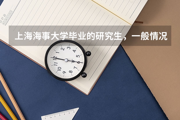 上海海事大学毕业的研究生，一般情况下在上海能不能找个好点的工作，薪水大概是多少