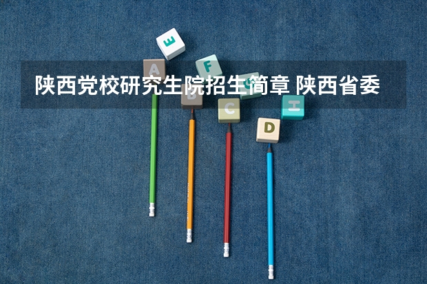 陕西党校研究生院招生简章 陕西省委党校研究生专业那个好