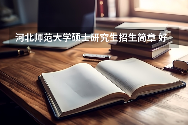河北师范大学硕士研究生招生简章 好多单位只招24厘毕生,23届硕研究生就不了业向谁投诉
