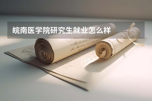 皖南医学院研究生就业怎么样