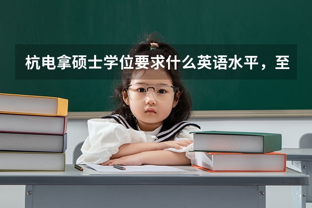 杭电拿硕士学位要求什么英语水平，至少6级吗