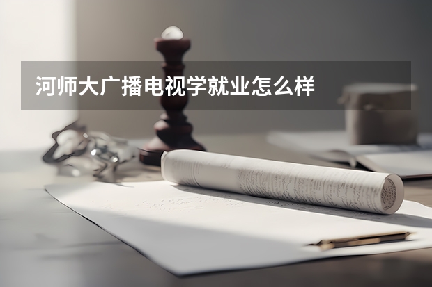 河师大广播电视学就业怎么样