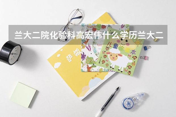 兰大二院化验科高宏伟什么学历兰大二院研究生多少