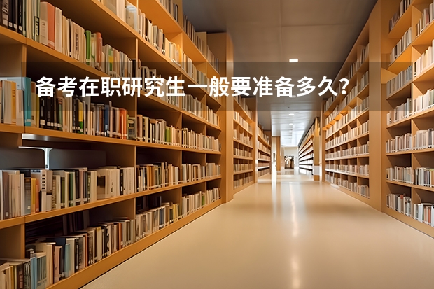 备考在职研究生一般要准备多久？